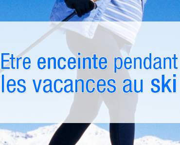Etre enceinte pendant les vacances au ski