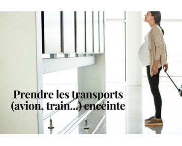Prendre les transports (avion, train…) enceinte
