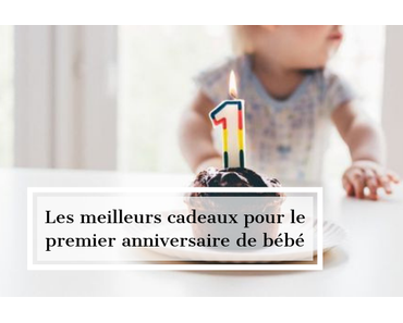 Les meilleurs cadeaux pour le premier anniversaire de bébé